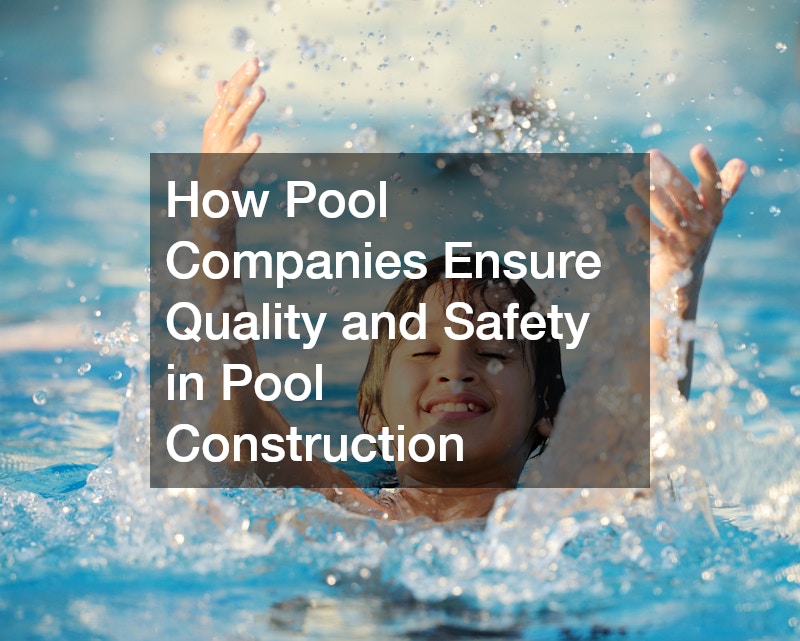 How Pool Companies Ensure Quality and Safety in Pool Construction
