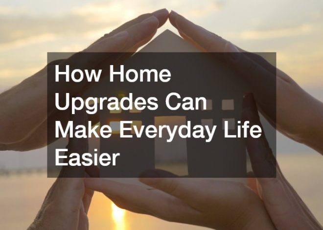 How Home Upgrades Can Make Everyday Life Easier