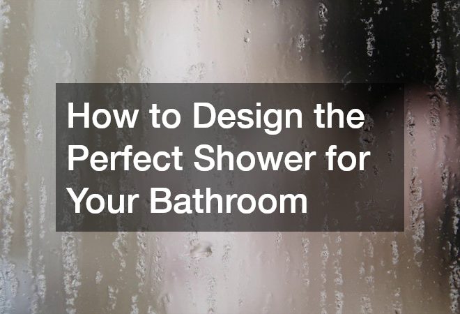 How to Design the Perfect Shower for Your Bathroom